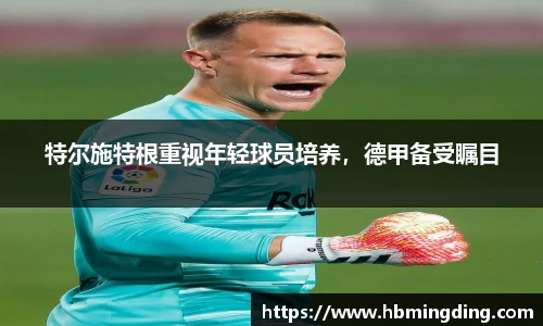 特尔施特根重视年轻球员培养，德甲备受瞩目