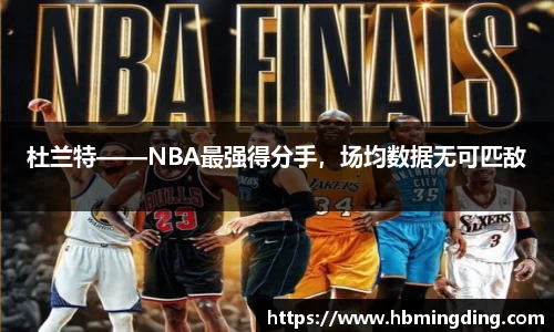 杜兰特——NBA最强得分手，场均数据无可匹敌