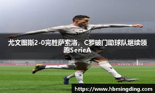 尤文图斯2-0完胜萨索洛，C罗破门助球队继续领跑SerieA