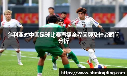 斜利亚对中国足球比赛直播全程回顾及精彩瞬间分析