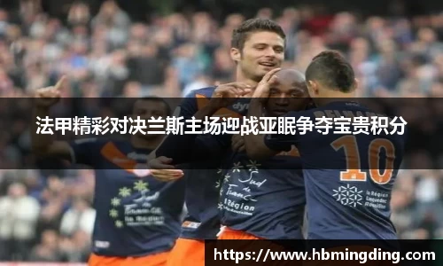法甲精彩对决兰斯主场迎战亚眠争夺宝贵积分