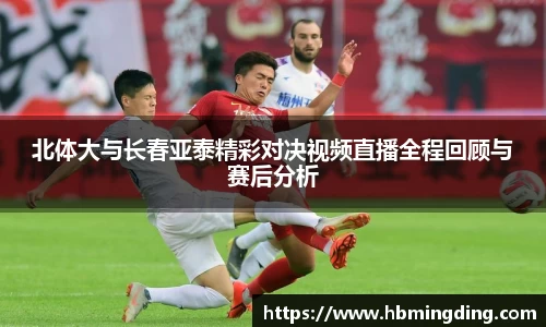 北体大与长春亚泰精彩对决视频直播全程回顾与赛后分析
