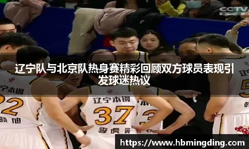 辽宁队与北京队热身赛精彩回顾双方球员表现引发球迷热议